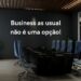 Business as usual não é uma opção!