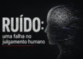 RUÍDO: uma falha no julgamento humano